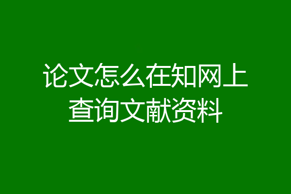 论文怎么在知网上查询文献资料