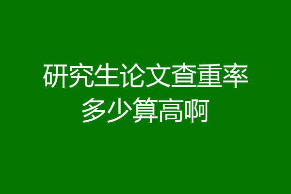 研究生论文查重率多少算高啊