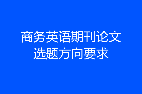 商务英语期刊论文选题方向要求