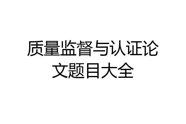 质量监督与认证论文题目大全