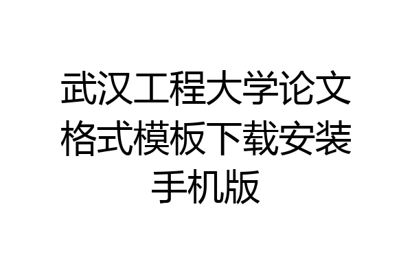 武汉工程大学论文格式模板下载安装手机版