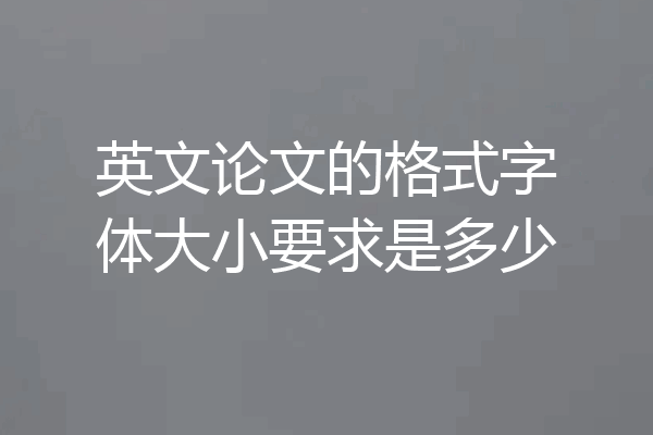 英文论文的格式字体大小要求是多少