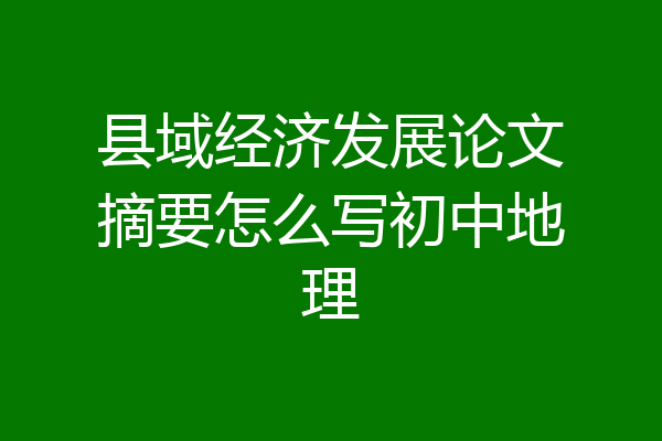 县域经济发展论文摘要怎么写初中地理