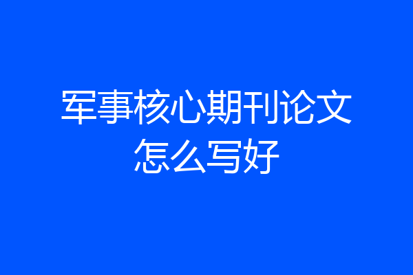 军事核心期刊论文怎么写好