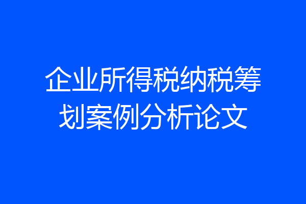 企业所得税纳税筹划案例分析论文