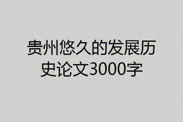 贵州悠久的发展历史论文3000字