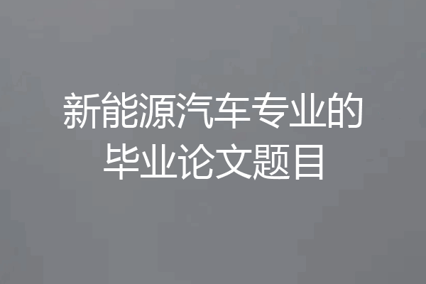 新能源汽车专业的毕业论文题目