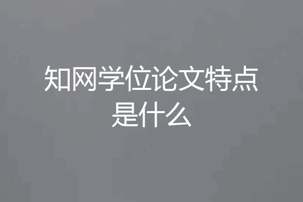 知网学位论文特点是什么