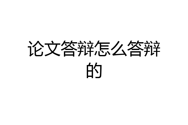 论文答辩怎么答辩的