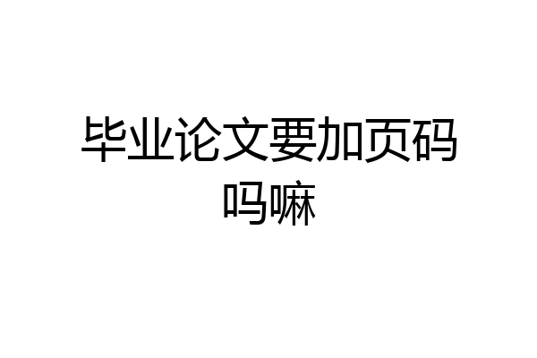 毕业论文要加页码吗嘛