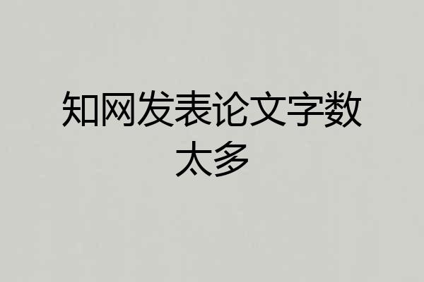 知网发表论文字数太多