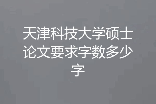 天津科技大学硕士论文要求字数多少字