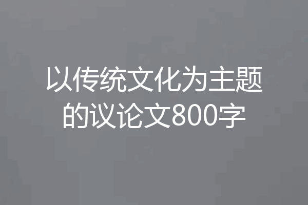 以传统文化为主题的议论文800字
