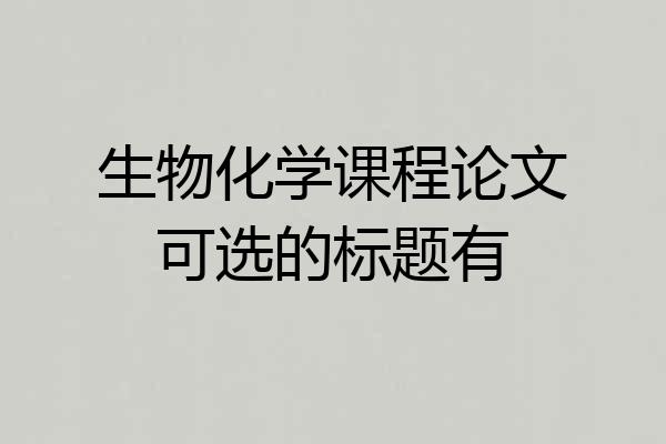 生物化学课程论文可选的标题有