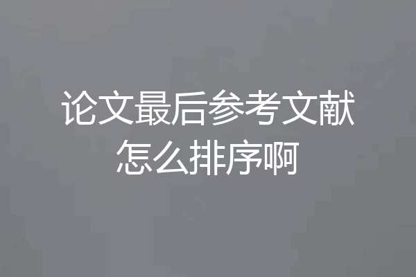 论文最后参考文献怎么排序啊