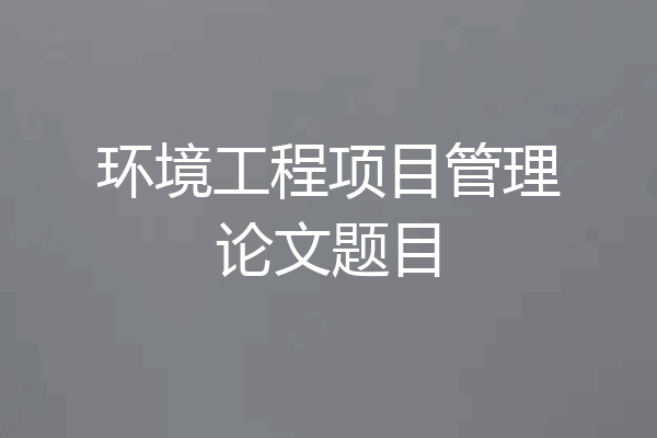 环境工程项目管理论文题目