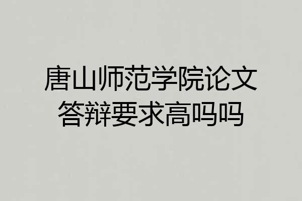 唐山师范学院论文答辩要求高吗吗