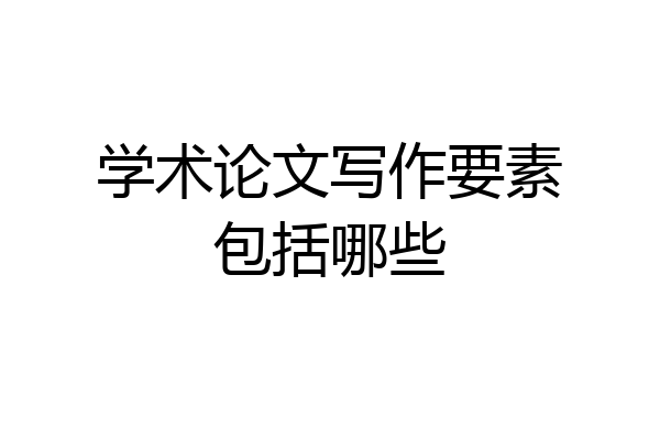 学术论文写作要素包括哪些