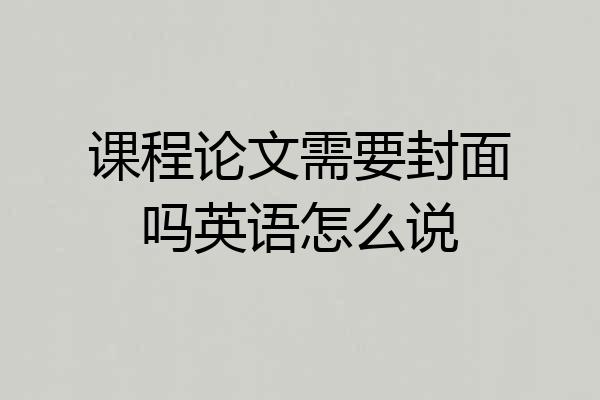 课程论文需要封面吗英语怎么说