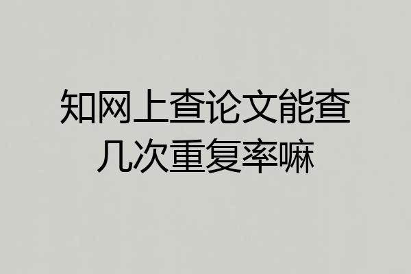 知网上查论文能查几次重复率嘛