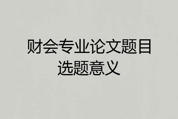 财会专业论文题目选题意义