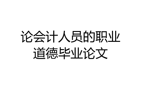 论会计人员的职业道德毕业论文