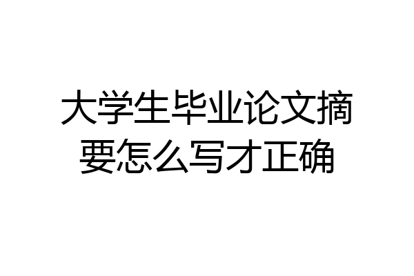 大学生毕业论文摘要怎么写才正确