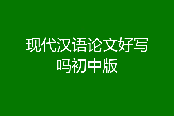 现代汉语论文好写吗初中版