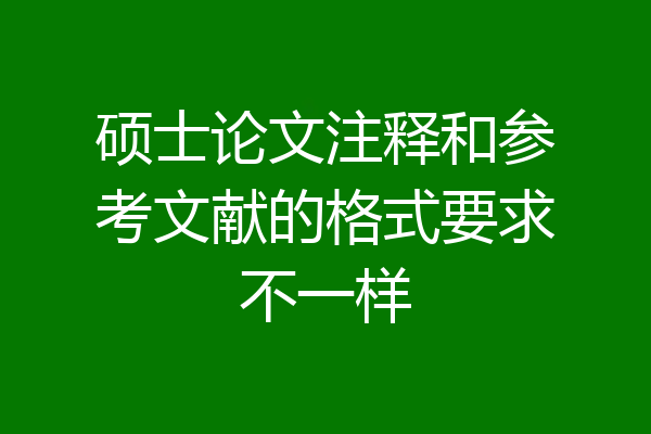 硕士论文注释和参考文献的格式要求不一样
