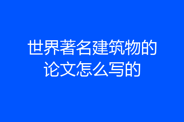 世界著名建筑物的论文怎么写的