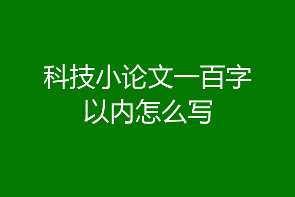科技小论文一百字以内怎么写