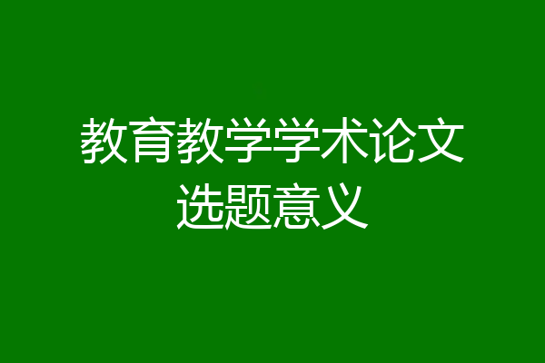 教育教学学术论文选题意义