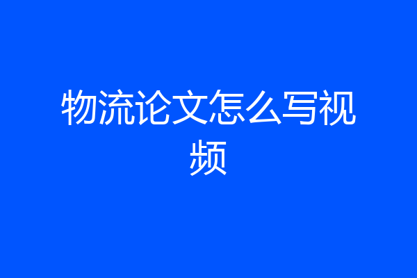 物流论文怎么写视频