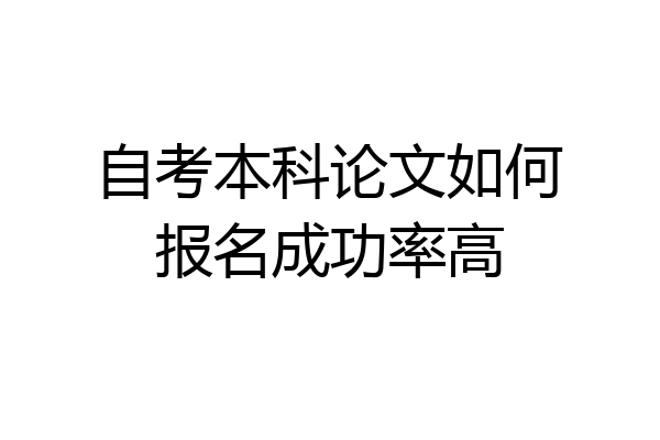 自考本科论文如何报名成功率高