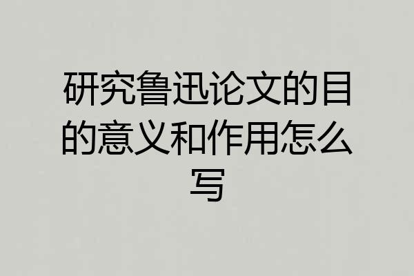 研究鲁迅论文的目的意义和作用怎么写
