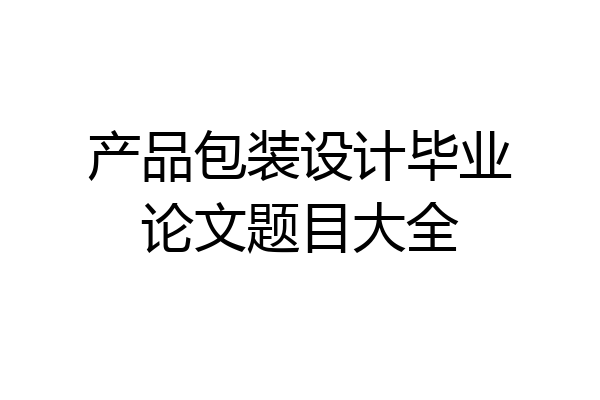 产品包装设计毕业论文题目大全