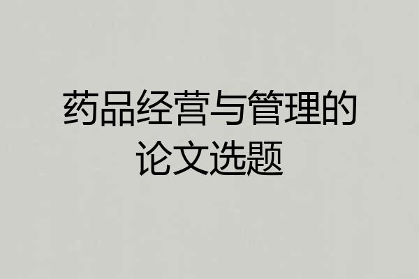 药品经营与管理的论文选题