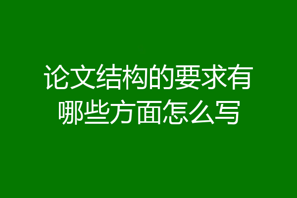 论文结构的要求有哪些方面怎么写