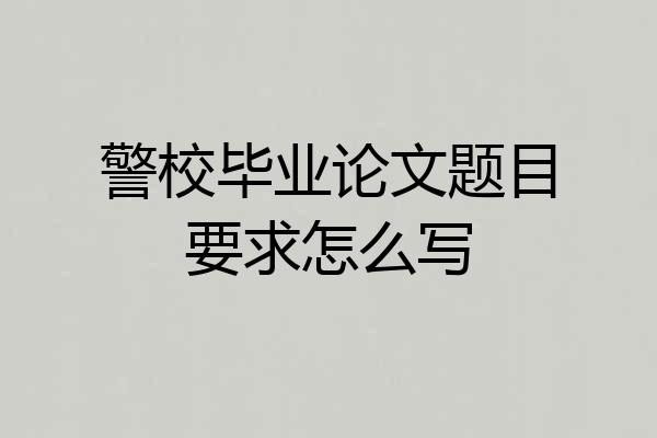 警校毕业论文题目要求怎么写