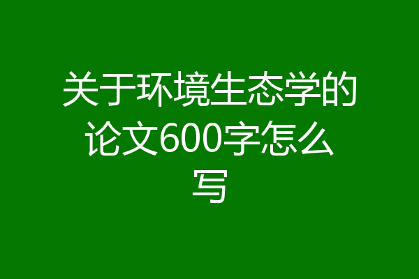 关于环境生态学的论文600字怎么写