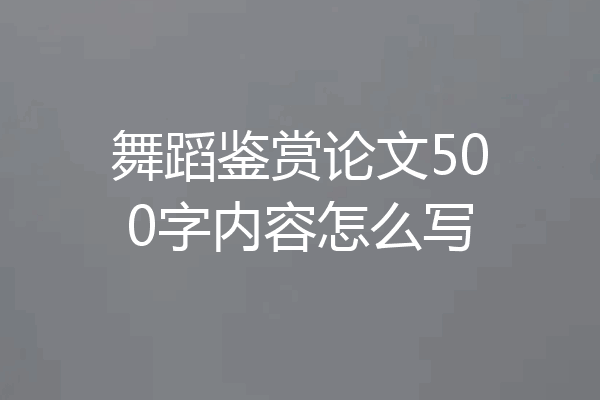 舞蹈鉴赏论文500字内容怎么写