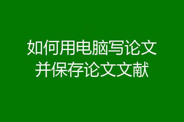 如何用电脑写论文并保存论文文献