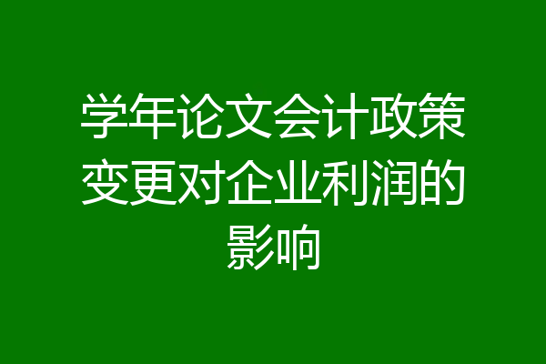 学年论文会计政策变更对企业利润的影响