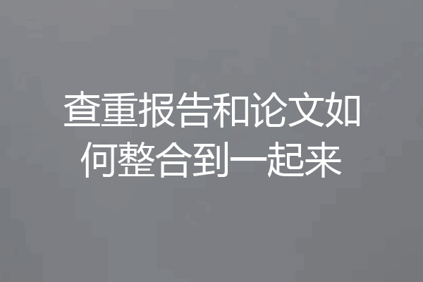 查重报告和论文如何整合到一起来