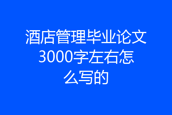 酒店管理毕业论文3000字左右怎么写的