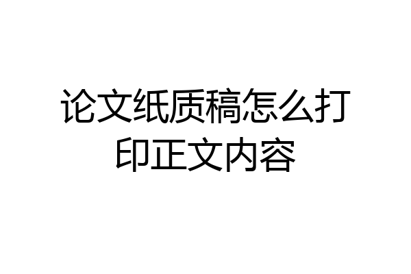 论文纸质稿怎么打印正文内容