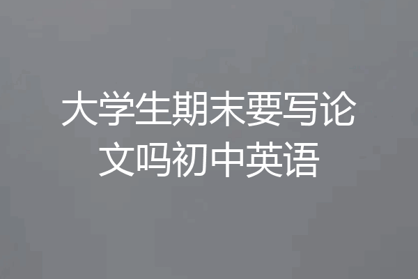 大学生期末要写论文吗初中英语