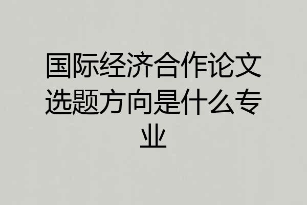 国际经济合作论文选题方向是什么专业