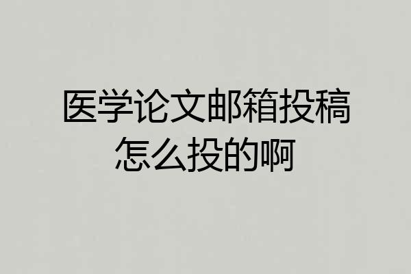 医学论文邮箱投稿怎么投的啊
