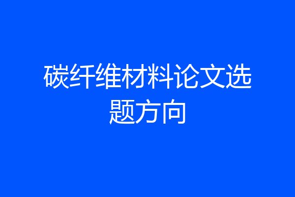 碳纤维材料论文选题方向